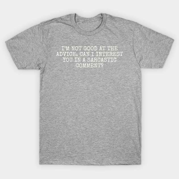 I’m not good at the advice. Can I interest you in a sarcastic comment? T-Shirt by Among the Leaves Apparel